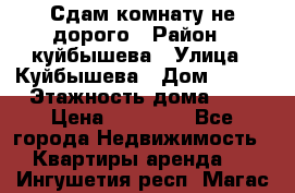 Сдам комнату не дорого › Район ­ куйбышева › Улица ­ Куйбышева › Дом ­ 112 › Этажность дома ­ 9 › Цена ­ 10 000 - Все города Недвижимость » Квартиры аренда   . Ингушетия респ.,Магас г.